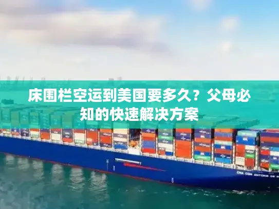 床围栏空运到美国要多久？父母必知的快速解决方案