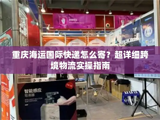 重庆海运国际快递怎么寄？超详细跨境物流实操指南