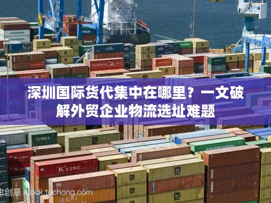 深圳国际货代集中在哪里？一文破解外贸企业物流选址难题
