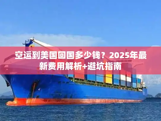 空运到美国回国多少钱？2025年最新费用解析+避坑指南
