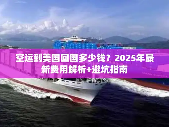 空运到美国回国多少钱？2025年最新费用解析+避坑指南