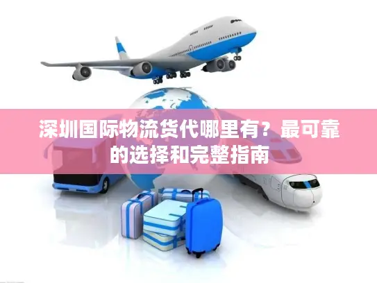 深圳国际物流货代哪里有？最可靠的选择和完整指南