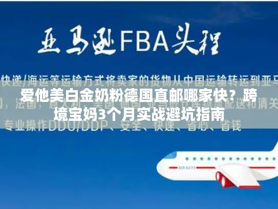 爱他美白金奶粉德国直邮哪家快？跨境宝妈3个月实战避坑指南