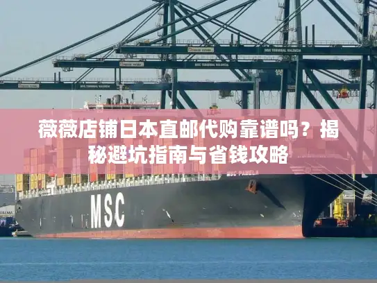薇薇店铺日本直邮代购靠谱吗？揭秘避坑指南与省钱攻略