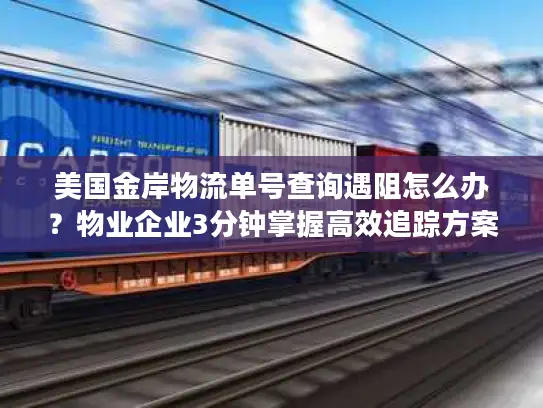 美国金岸物流单号查询遇阻怎么办？物业企业3分钟掌握高效追踪方案