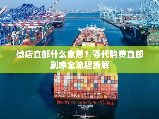 微店直邮什么意思？零代购费直邮到家全流程拆解