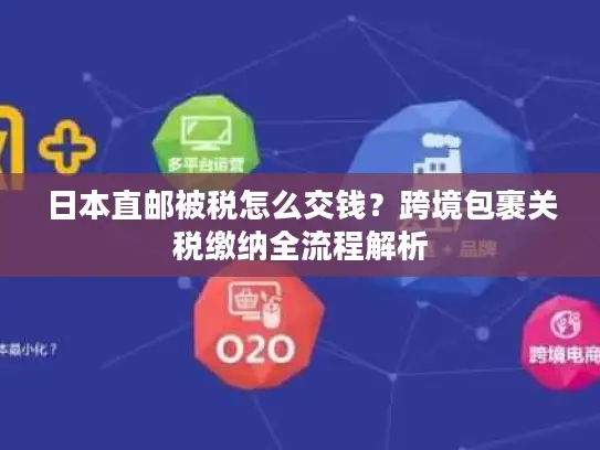 日本直邮被税怎么交钱？跨境包裹关税缴纳全流程解析