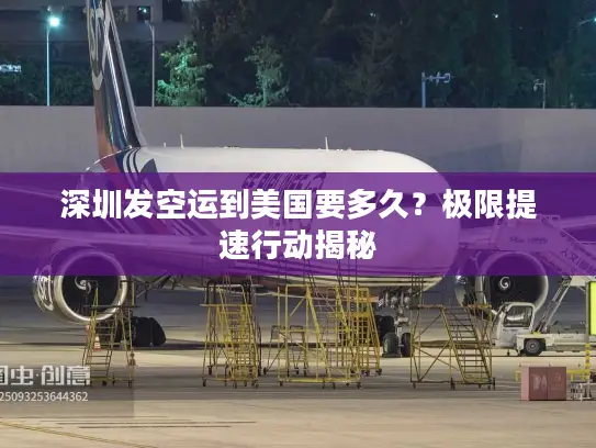 深圳发空运到美国要多久？极限提速行动揭秘