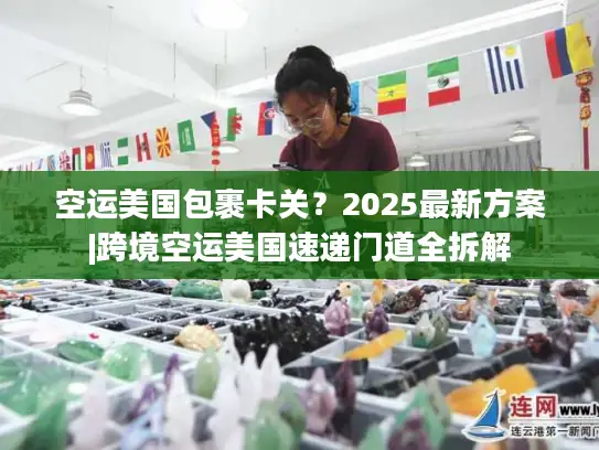 空运美国包裹卡关？2025最新方案|跨境空运美国速递门道全拆解