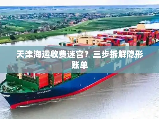 天津海运收费迷宫？三步拆解隐形账单