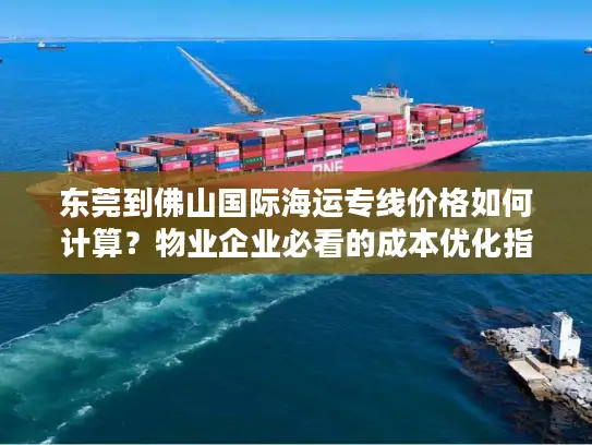 东莞到佛山国际海运专线价格如何计算？物业企业必看的成本优化指南