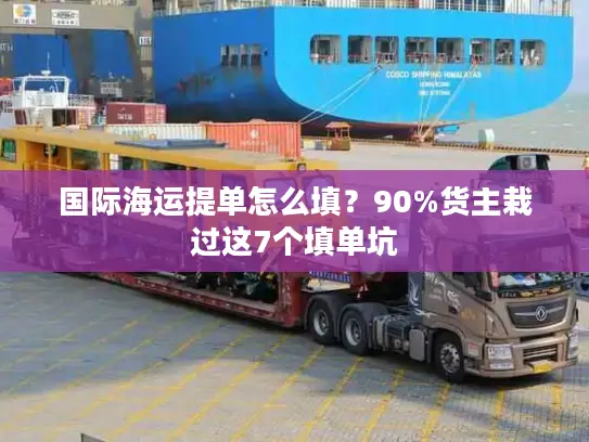 国际海运提单怎么填？90%货主栽过这7个填单坑