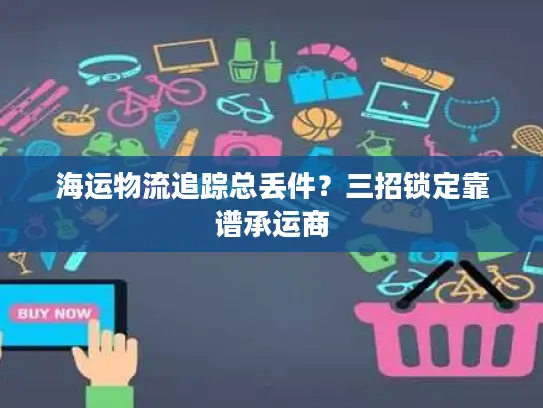 海运物流追踪总丢件？三招锁定靠谱承运商