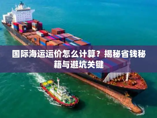 国际海运运价怎么计算？揭秘省钱秘籍与避坑关键