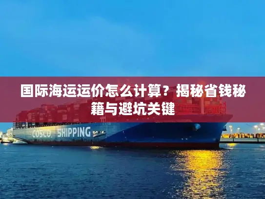 国际海运运价怎么计算？揭秘省钱秘籍与避坑关键