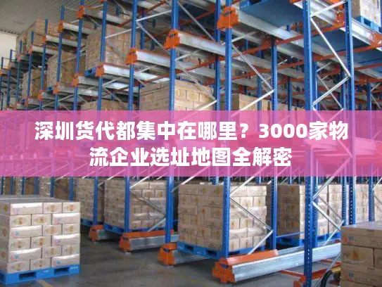 深圳货代都集中在哪里？3000家物流企业选址地图全解密