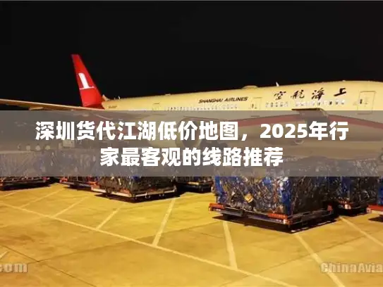深圳货代江湖低价地图，2025年行家最客观的线路推荐