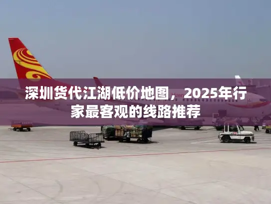 深圳货代江湖低价地图，2025年行家最客观的线路推荐