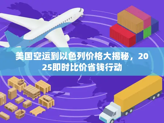 美国空运到以色列价格大揭秘，2025即时比价省钱行动