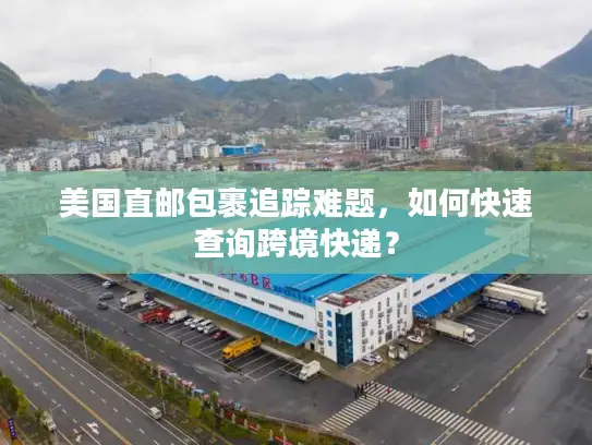 美国直邮包裹追踪难题，如何快速查询跨境快递？