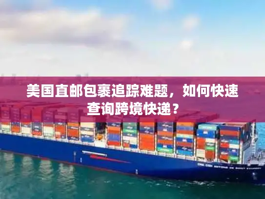 美国直邮包裹追踪难题，如何快速查询跨境快递？