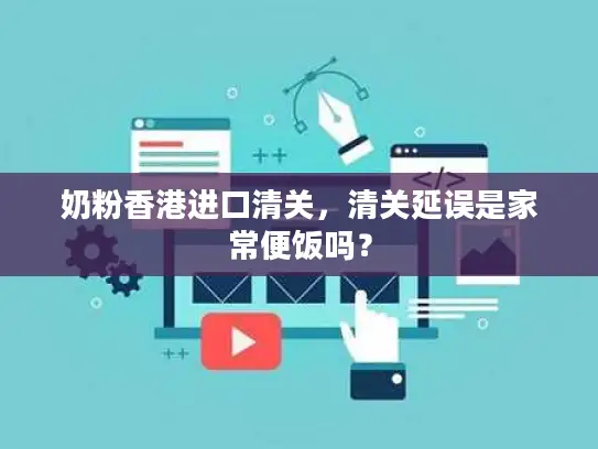 奶粉香港进口清关，清关延误是家常便饭吗？