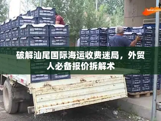 破解汕尾国际海运收费迷局，外贸人必备报价拆解术