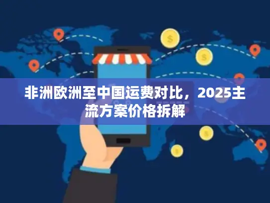 非洲欧洲至中国运费对比，2025主流方案价格拆解