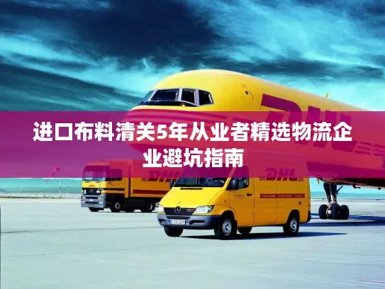 进口布料清关5年从业者精选物流企业避坑指南