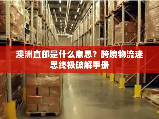 澳洲直邮是什么意思？跨境物流迷思终极破解手册