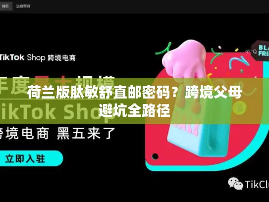 荷兰版肽敏舒直邮密码？跨境父母避坑全路径