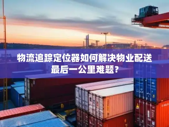 物流追踪定位器如何解决物业配送最后一公里难题？