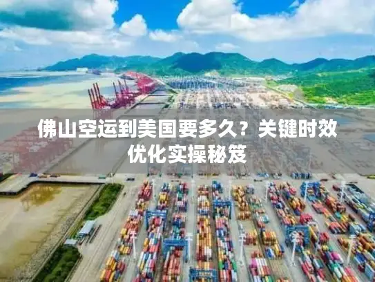 佛山空运到美国要多久？关键时效优化实操秘笈