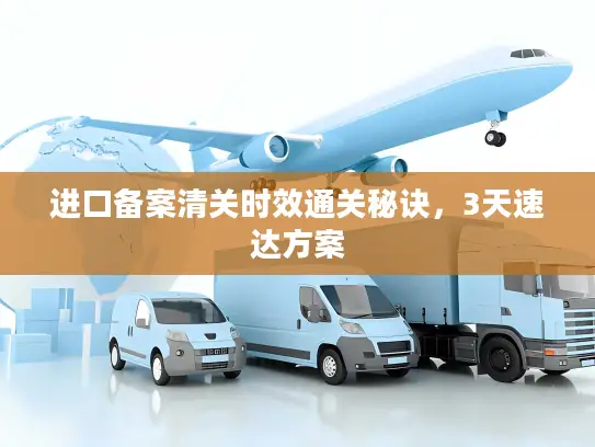 进口备案清关时效通关秘诀，3天速达方案