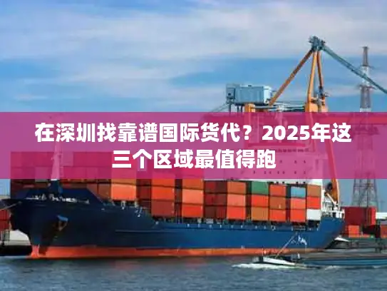 在深圳找靠谱国际货代？2025年这三个区域最值得跑