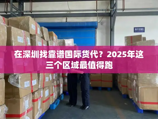 在深圳找靠谱国际货代？2025年这三个区域最值得跑