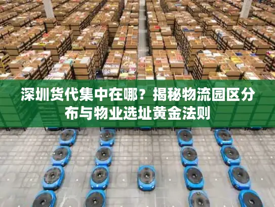 深圳货代集中在哪？揭秘物流园区分布与物业选址黄金法则