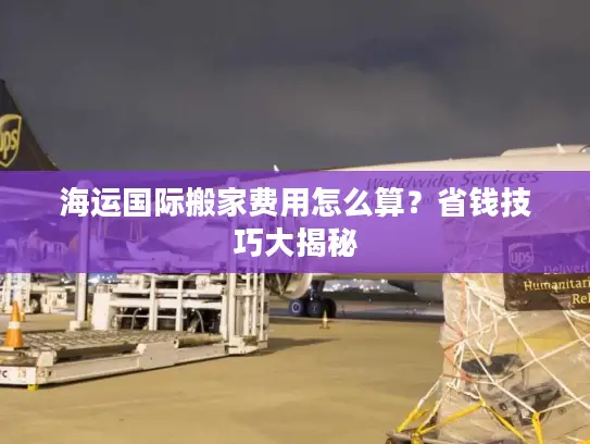 海运国际搬家费用怎么算？省钱技巧大揭秘