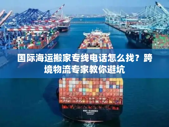 国际海运搬家专线电话怎么找？跨境物流专家教你避坑
