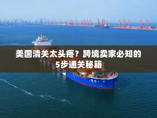 美国清关太头疼？跨境卖家必知的5步通关秘籍