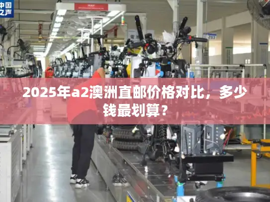 2025年a2澳洲直邮价格对比，多少钱最划算？
