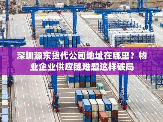 深圳灏东货代公司地址在哪里？物业企业供应链难题这样破局