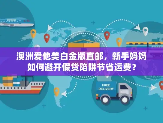 澳洲爱他美白金版直邮，新手妈妈如何避开假货陷阱节省运费？