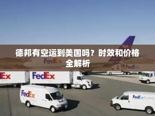 德邦有空运到美国吗？时效和价格全解析