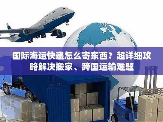国际海运快递怎么寄东西？超详细攻略解决搬家、跨国运输难题