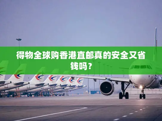 得物全球购香港直邮真的安全又省钱吗？