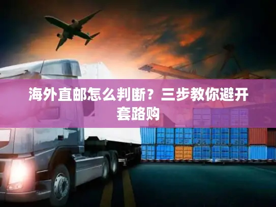 海外直邮怎么判断？三步教你避开套路购