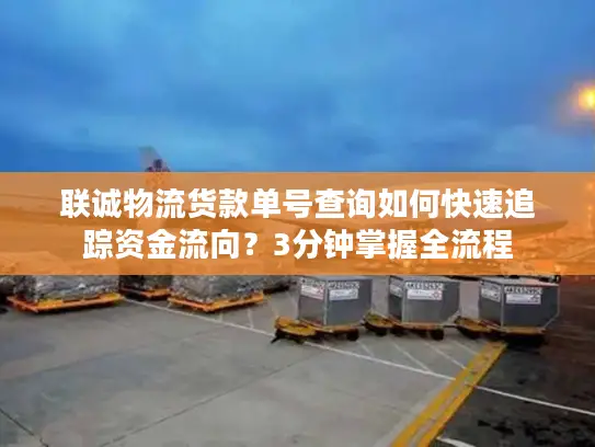 联诚物流货款单号查询如何快速追踪资金流向？3分钟掌握全流程