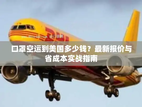 口罩空运到美国多少钱？最新报价与省成本实战指南