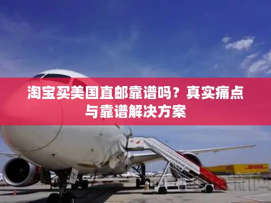 淘宝买美国直邮靠谱吗？真实痛点与靠谱解决方案